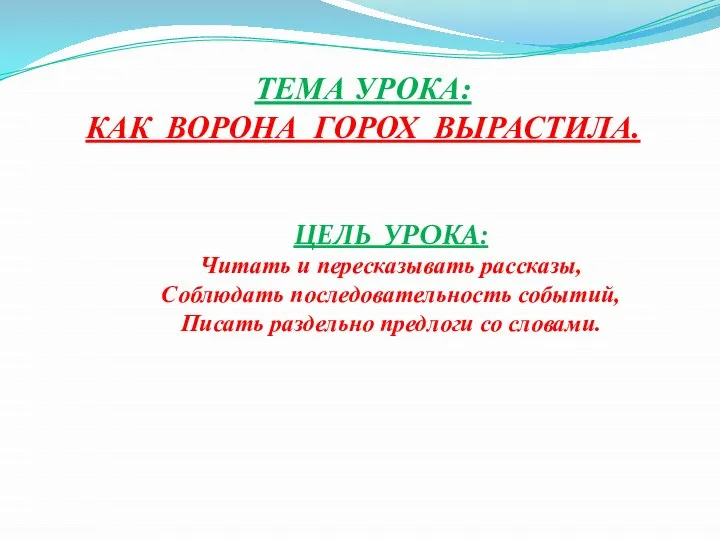 ТЕМА УРОКА: КАК ВОРОНА ГОРОХ ВЫРАСТИЛА. ЦЕЛЬ УРОКА: Читать и пересказывать