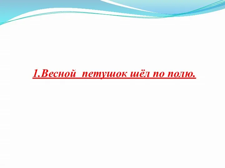 1.Весной петушок шёл по полю.