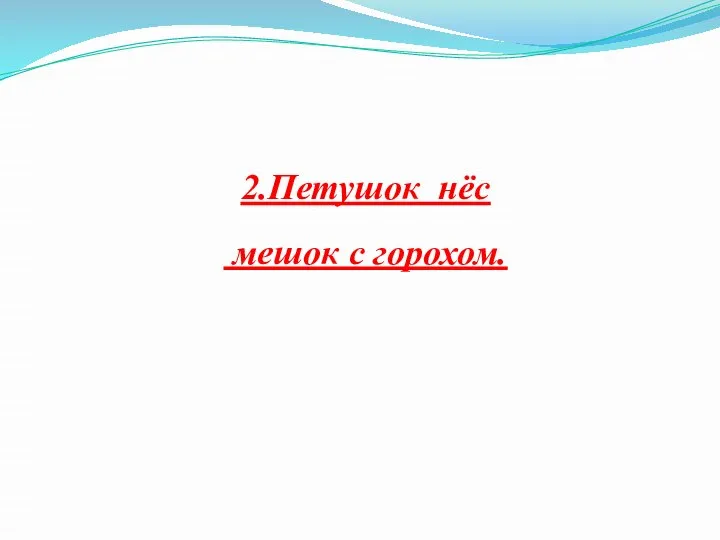 2.Петушок нёс мешок с горохом.