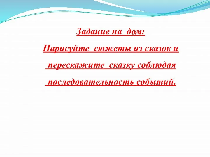 Задание на дом: Нарисуйте сюжеты из сказок и перескажите сказку соблюдая последовательность событий.