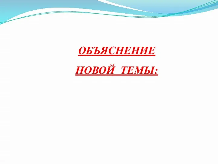 ОБЪЯСНЕНИЕ НОВОЙ ТЕМЫ: