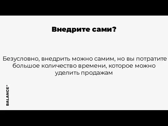 Внедрите сами? Безусловно, внедрить можно самим, но вы потратите большое количество времени, которое можно уделить продажам