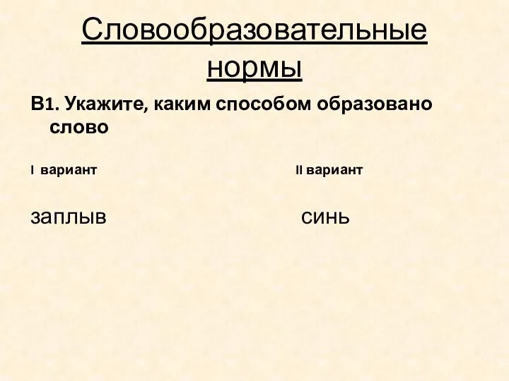 Словообразовательные нормы В1. Укажите, каким способом образовано слово I вариант II вариант заплыв синь