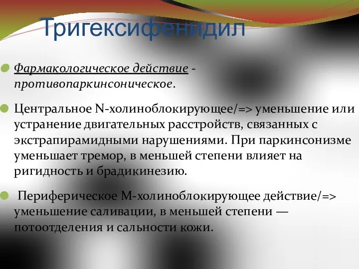 Тригексифенидил Фармакологическое действие - противопаркинсоническое. Центральное N-холиноблокирующее/=> уменьшение или устранение двигательных