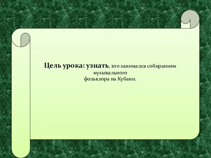 Цель урока: узнать, кто занимался собиранием музыкального фольклора на Кубани.