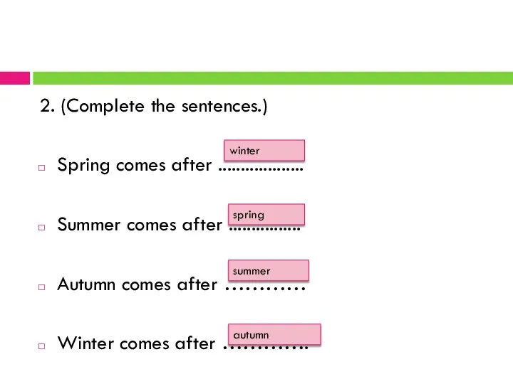 2. (Complete the sentences.) Spring comes after ................... Summer comes after