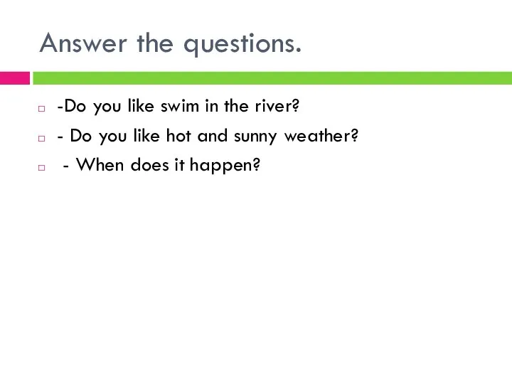 Answer the questions. -Do you like swim in the river? -