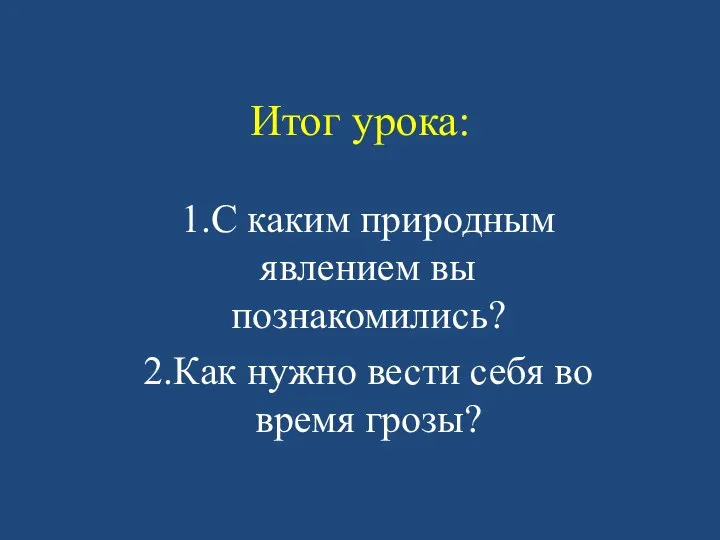 Итог урока: 1.С каким природным явлением вы познакомились? 2.Как нужно вести себя во время грозы?