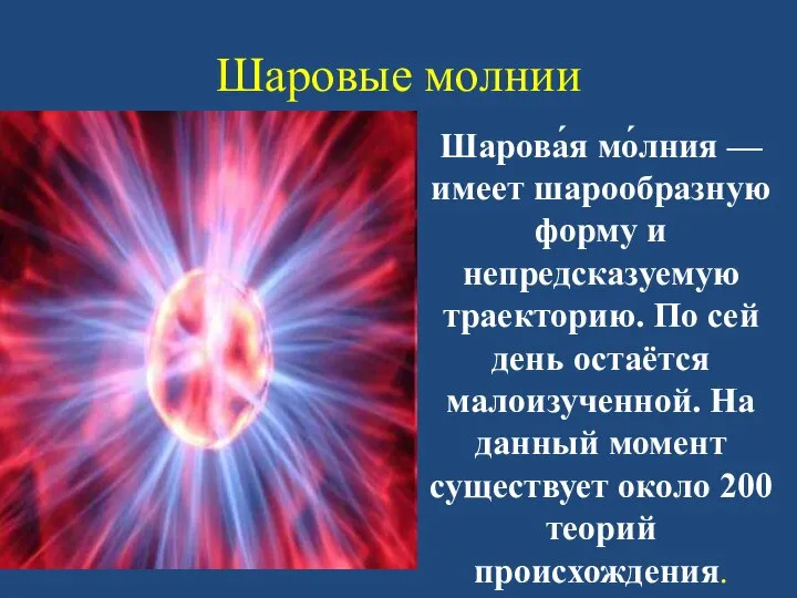 Шаровые молнии Шарова́я мо́лния —имеет шарообразную форму и непредсказуемую траекторию. По