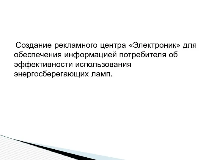 Создание рекламного центра «Электроник» для обеспечения информацией потребителя об эффективности использования энергосберегающих ламп. Цель проекта: