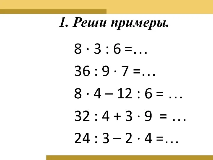 1. Реши примеры. 8 ∙ 3 : 6 =… 36 :