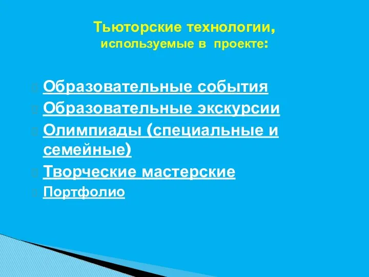 Тьюторские технологии, используемые в проекте: Образовательные события Образовательные экскурсии Олимпиады (специальные и семейные) Творческие мастерские Портфолио