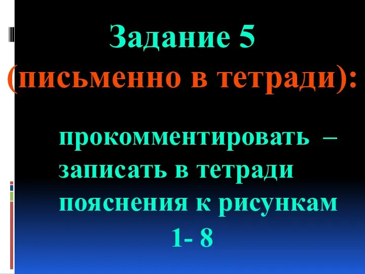 Задание 5 (письменно в тетради): прокомментировать – записать в тетради пояснения к рисункам 1- 8