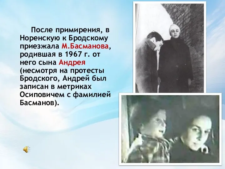 После примирения, в Норенскую к Бродскому приезжала М.Басманова, родившая в 1967