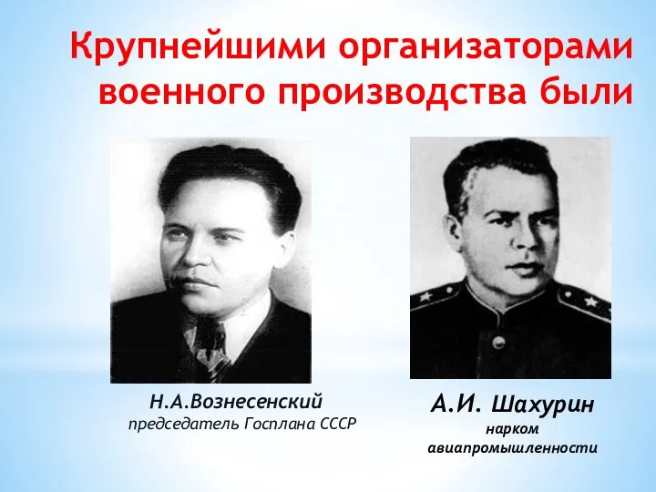 Крупнейшими организаторами военного производства были Н.А.Вознесенский председатель Госплана СССР А.И. Шахурин нарком авиапромышленности