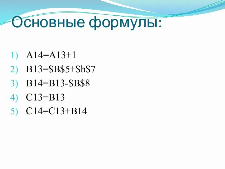 Основные формулы: A14=A13+1 B13=$B$5+$b$7 B14=B13-$B$8 C13=B13 C14=C13+B14