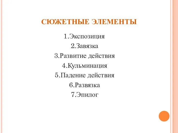 СЮЖЕТНЫЕ ЭЛЕМЕНТЫ 1.Экспозиция 2.Завязка 3.Развитие действия 4.Кульминация 5.Падение действия 6.Развязка 7.Эпилог