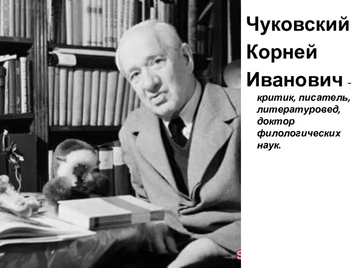 Чуковский Корней Иванович - критик, писатель, литературовед, доктор филологических наук.