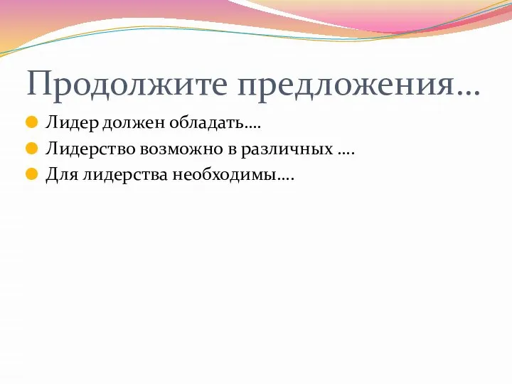 Продолжите предложения… Лидер должен обладать…. Лидерство возможно в различных …. Для лидерства необходимы….