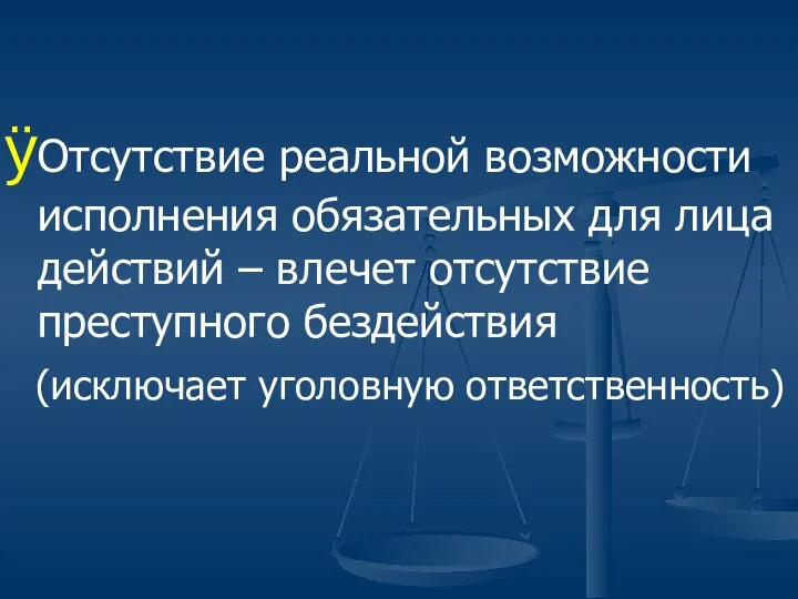 Отсутствие реальной возможности исполнения обязательных для лица действий – влечет отсутствие преступного бездействия (исключает уголовную ответственность)