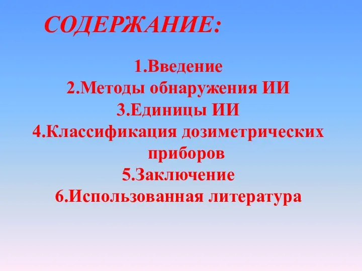 СОДЕРЖАНИЕ: 1.Введение 2.Методы обнаружения ИИ 3.Единицы ИИ 4.Классификация дозиметрических приборов 5.Заключение 6.Использованная литература