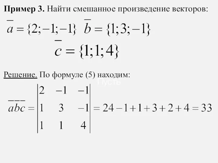 Пример 3. Найти смешанное произведение векторов: Решение. По формуле (5) находим: Пусть