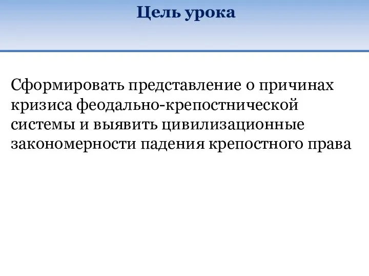 Цель урока Сформировать представление о причинах кризиса феодально-крепостнической системы и выявить цивилизационные закономерности падения крепостного права