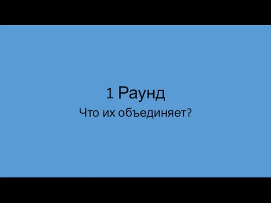 1 Раунд Что их объединяет?