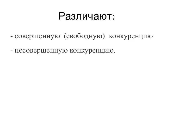 Различают: - совершенную (свободную) конкуренцию - несовершенную конкуренцию.