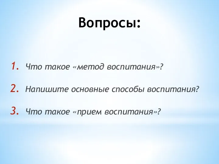 Вопросы: Что такое «метод воспитания»? Напишите основные способы воспитания? Что такое «прием воспитания»?