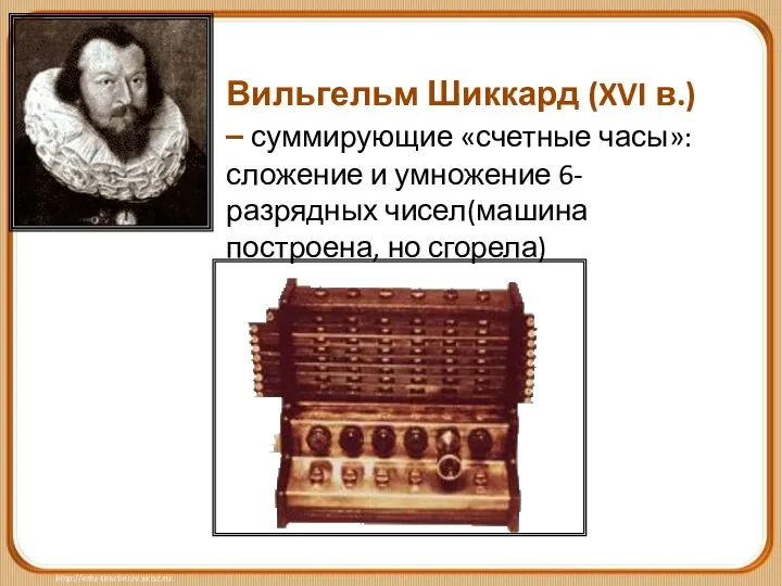 Вильгельм Шиккард (XVI в.) – суммирующие «счетные часы»: сложение и умножение 6-разрядных чисел(машина построена, но сгорела)