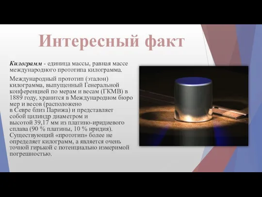 Интересный факт Килограмм - единица массы, равная массе международного прототипа килограмма.