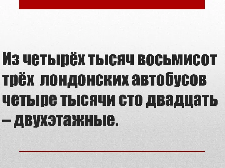 Из четырёх тысяч восьмисот трёх лондонских автобусов четыре тысячи сто двадцать – двухэтажные.