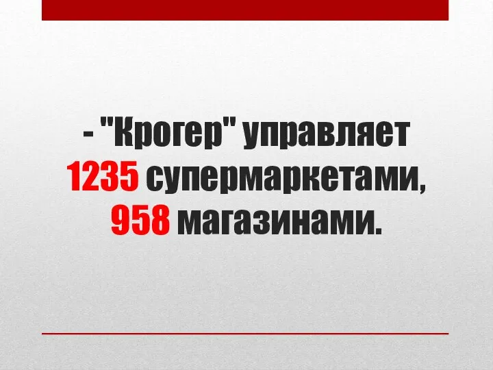 - "Крогер" управляет 1235 супермаркетами, 958 магазинами.