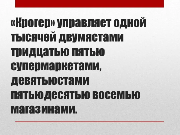 «Крогер» управляет одной тысячей двумястами тридцатью пятью супермаркетами, девятьюстами пятьюдесятью восемью магазинами.