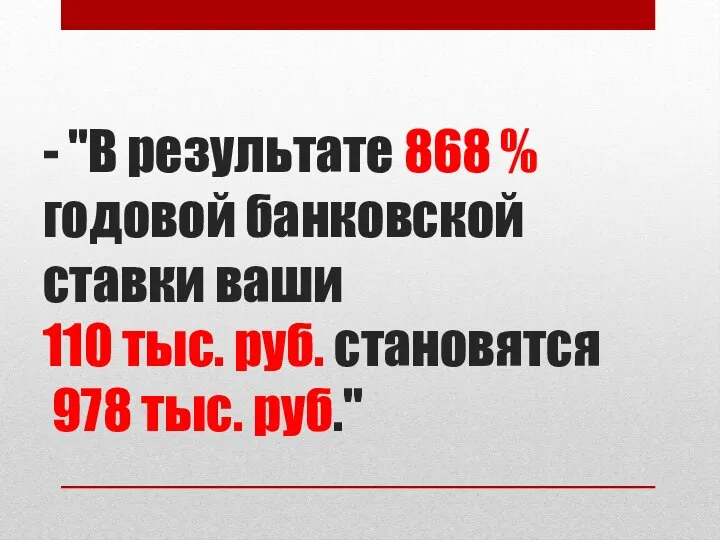 - "В результате 868 % годовой банковской ставки ваши 110 тыс. руб. становятся 978 тыс. руб."