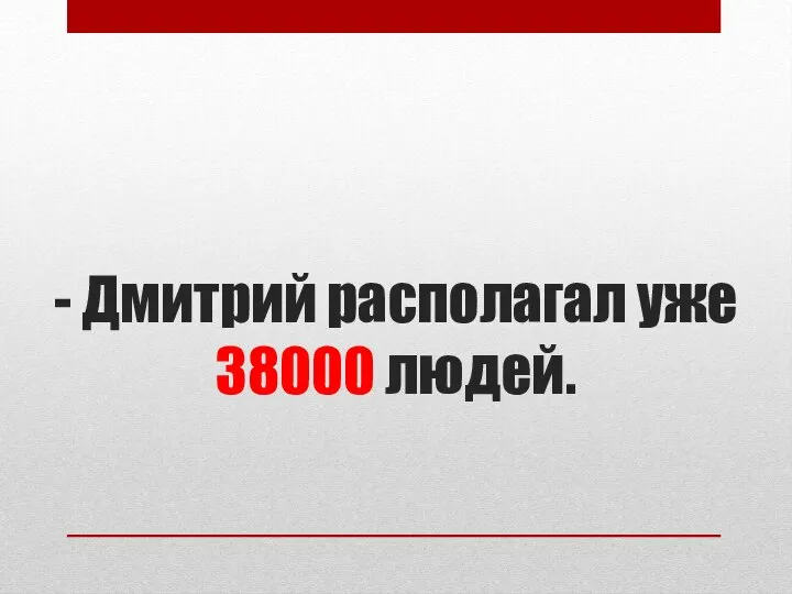 - Дмитрий располагал уже 38000 людей.