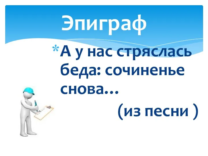 Эпиграф А у нас стряслась беда: сочиненье снова… (из песни )