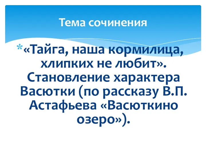 «Тайга, наша кормилица, хлипких не любит». Становление характера Васютки (по рассказу В.П.Астафьева «Васюткино озеро»). Тема сочинения