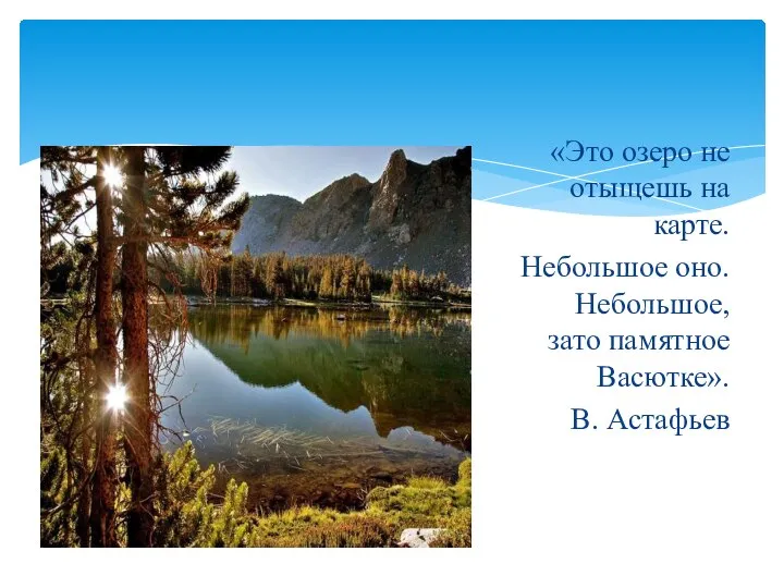 «Это озеро не отыщешь на карте. Небольшое оно. Небольшое, зато памятное Васютке». В. Астафьев