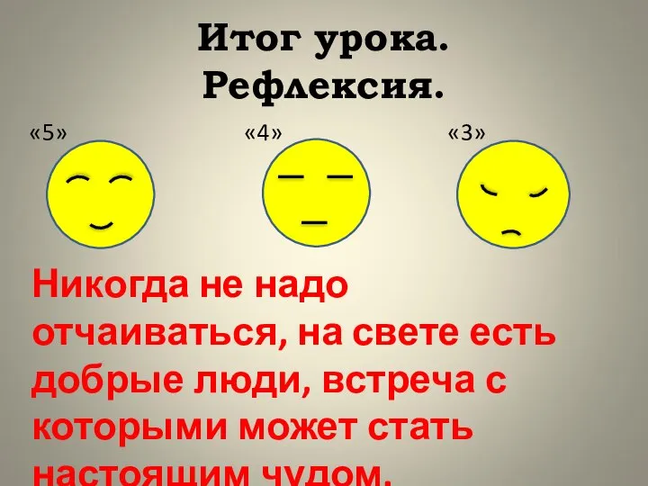 Итог урока. Рефлексия. Никогда не надо отчаиваться, на свете есть добрые