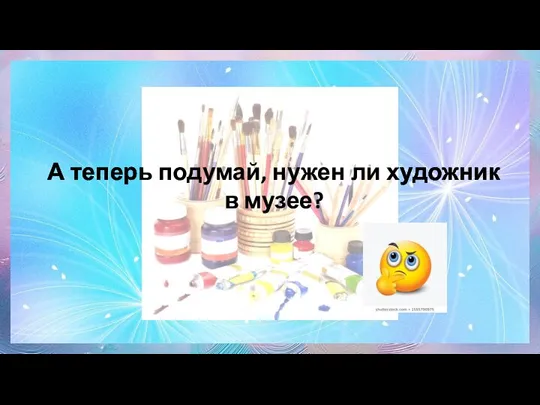 А теперь подумай, нужен ли художник в музее?