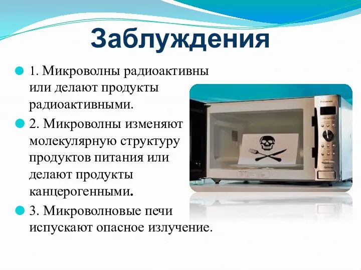 Заблуждения 1. Микроволны радиоактивны или делают продукты радиоактивными. 2. Микроволны изменяют