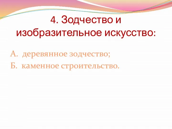 4. Зодчество и изобразительное искусство: А. деревянное зодчество; Б. каменное строительство.