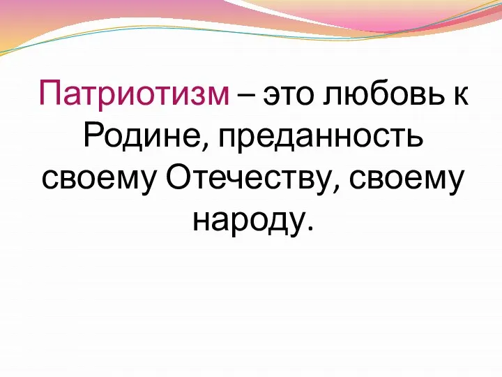 Патриотизм – это любовь к Родине, преданность своему Отечеству, своему народу.