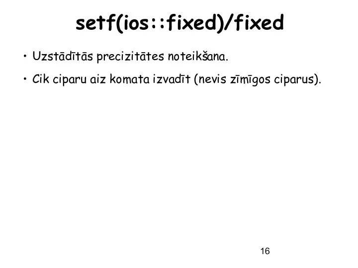 setf(ios::fixed)/fixed Uzstādītās precizitātes noteikšana. Cik ciparu aiz komata izvadīt (nevis zīmīgos ciparus).