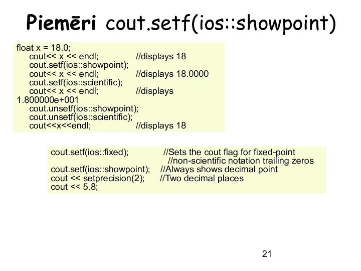 Piemēri cout.setf(ios::showpoint) float x = 18.0; cout cout.setf(ios::fixed); //Sets the cout