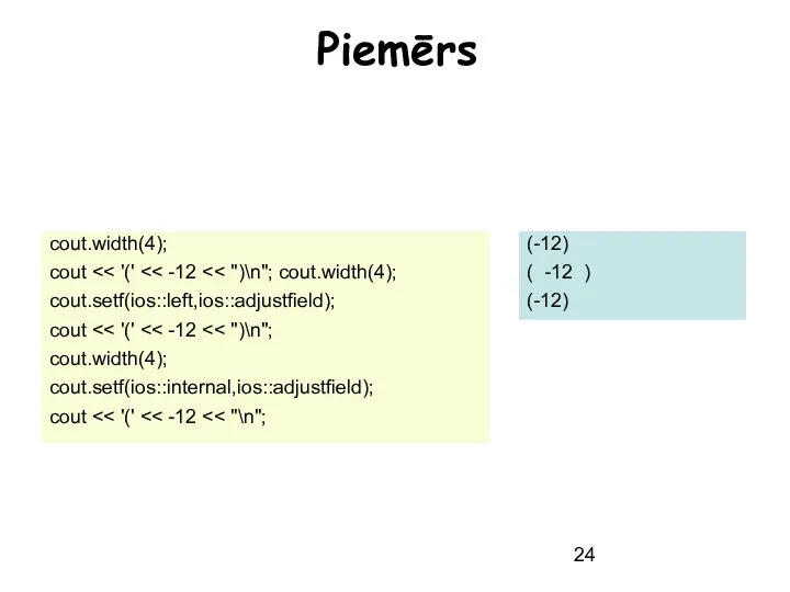 Piemērs cout.width(4); cout cout.setf(ios::left,ios::adjustfield); cout cout.width(4); cout.setf(ios::internal,ios::adjustfield); cout (-12) ( -12 ) (-12)