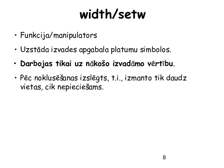 width/setw Funkcija/manipulators Uzstāda izvades apgabala platumu simbolos. Darbojas tikai uz nākošo