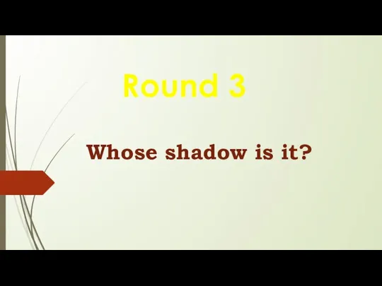 Whose shadow is it? Round 3